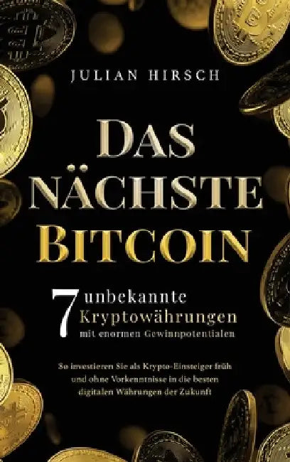 Das nächste Bitcoin: 7 unbekannte Kryptowährungen mit enormen Gewinnpotentialen. So investieren Sie als Krypto-Einsteiger früh und ohne Vor by Hirsch, Julian