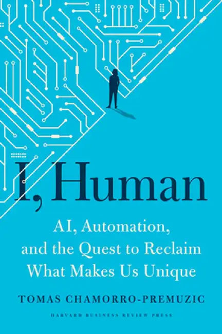I, Human: Ai, Automation, and the Quest to Reclaim What Makes Us Unique by Tomas Chamorro-Premuzic