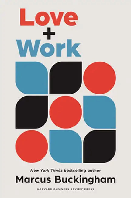 Love + Work: How to Find What You Love, Love What You Do, and Do It for the Rest of Your Life by Marcus Buckingham
