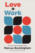 Love + Work: How to Find What You Love, Love What You Do, and Do It for the Rest of Your Life by Marcus Buckingham