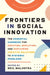 Frontiers in Social Innovation: The Essential Handbook for Creating, Deploying, and Sustaining Creative Solutions to Systemic Problems by Neil Malhotra