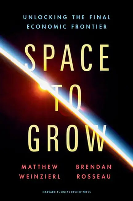 Space to Grow: Unlocking the Final Economic Frontier by Matthew Weinzierl