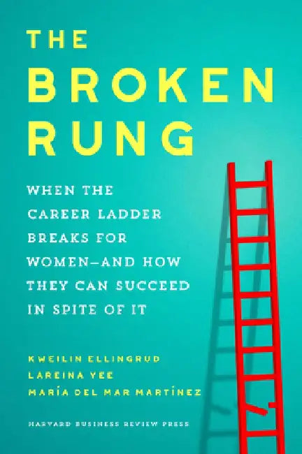 The Broken Rung: When the Career Ladder Breaks for Women--And How They Can Succeed in Spite of It by Kweilin Ellingrud