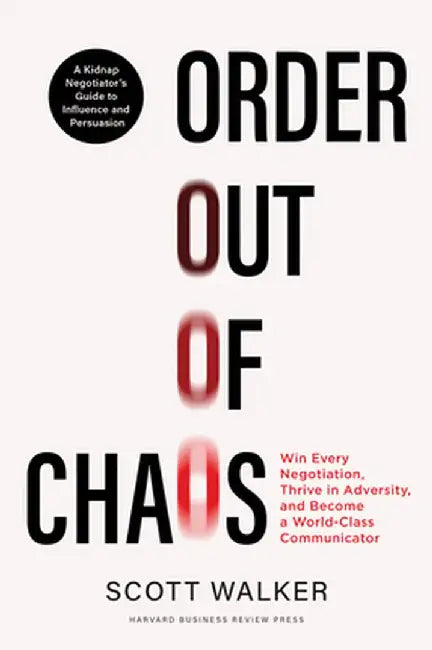 Order Out of Chaos: Win Every Negotiation, Thrive in Adversity, and Become a World-Class Negotiator by Scott Walker