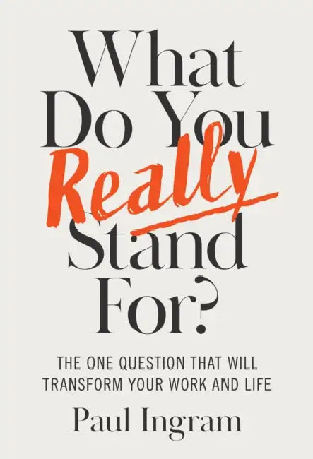 What Do You Really Stand For?: The One Question That Will Transform Your Work and Life by Paul Ingram