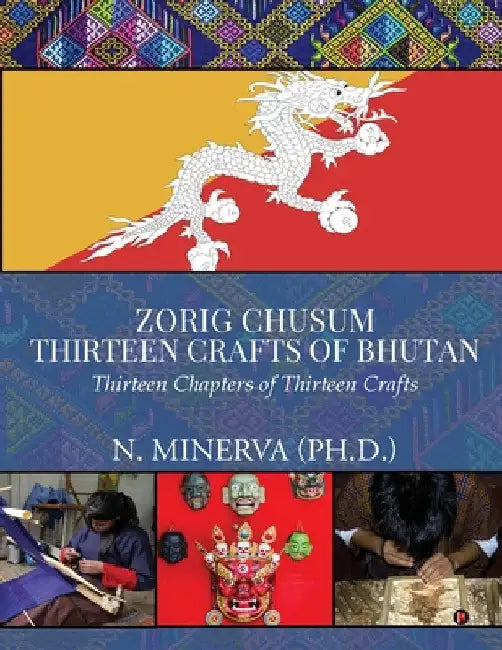 Zorig Chusum: Thirteen Crafts of Bhutan: Thirteen Chapters of Thirteen Crafts by N. Minerva