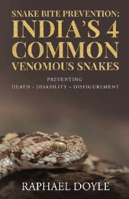 Snake Bite Prevention: India's 4 Common Venomous Snakes: PREVENTING DEATH - DISABILITY - DISFIGUREMENT by Raphael Doyle