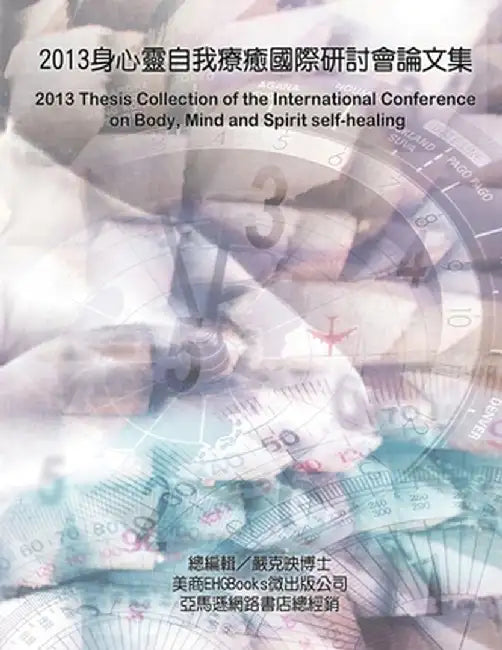2013 Thesis Collection of the International Conference on Body, Mind, and Spirit Self-healing: 自癒的福音：良 by Ke-Yin Yen Kilburn