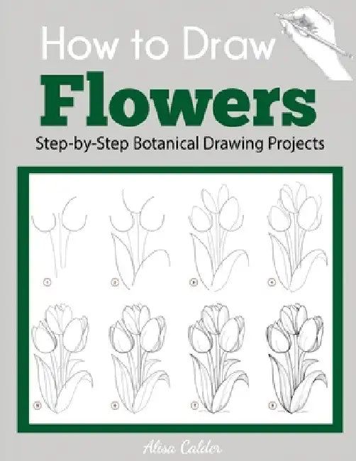 How to Draw Flowers: Step-by-Step Botanical Drawing Projects by Alisa Calder