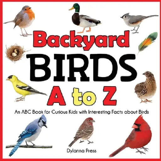 Backyard Birds a to Z: An ABC Book for Curious Kids with Interesting Facts about Birds by J. R. Grady, Dylanna Press