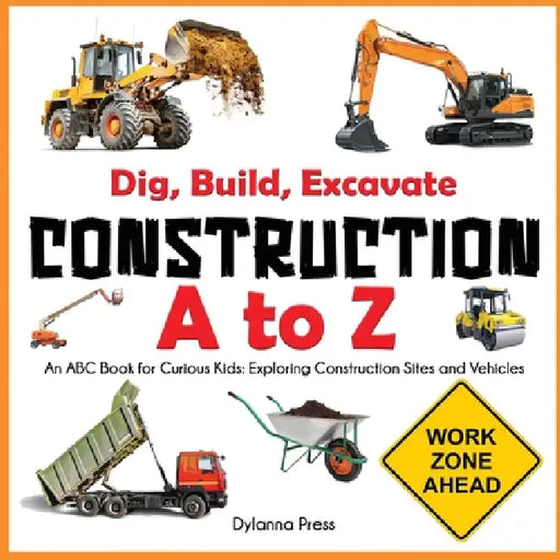 Construction A to Z: An ABC Book for Curious Kids: Exploring Construction Sites and Vehicles by Dylanna Press