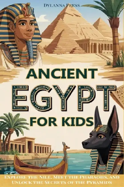 Ancient Egypt for Kids: Explore the Nile, Meet the Pharaohs, and Unlock the Secrets of the Pyramids by Dylanna Press