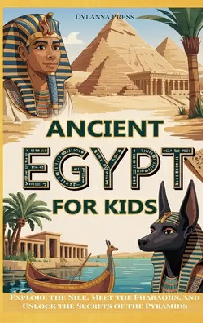 Ancient Egypt for Kids: Explore the Nile, Meet the Pharaohs, and Unlock the Secrets of the Pyramids by Dylanna Press, Carolyn Dickson