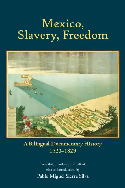 Mexico, Slavery, Freedom: A Bilingual Documentary History, 15201829 by Pablo Miguel Sierra Silva