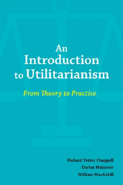 An Introduction to Utilitarianism: From Theory to Practice by Richard Chappell