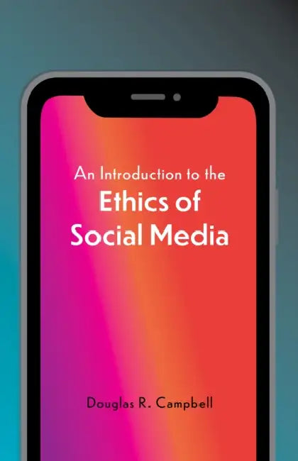An Introduction to the Ethics of Social Media by Douglas Campbell