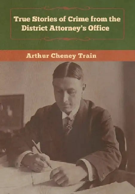 True Stories of Crime from the District Attorney's Office by Arthur Cheney Train