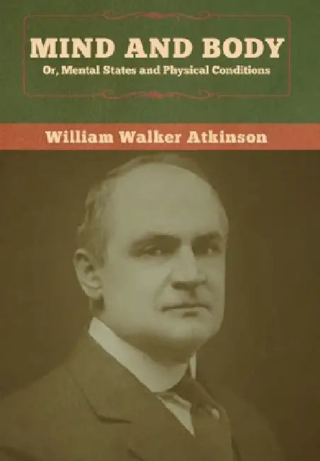 Mind and Body; or, Mental States and Physical Conditions by William Walker Atkinson