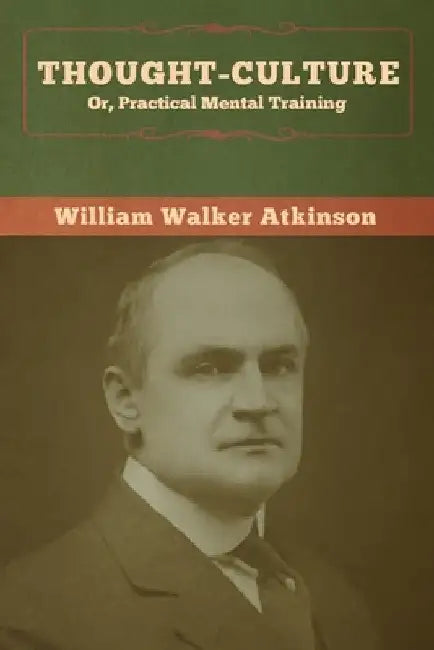 Thought-Culture; Or, Practical Mental Training by William Walker Atkinson
