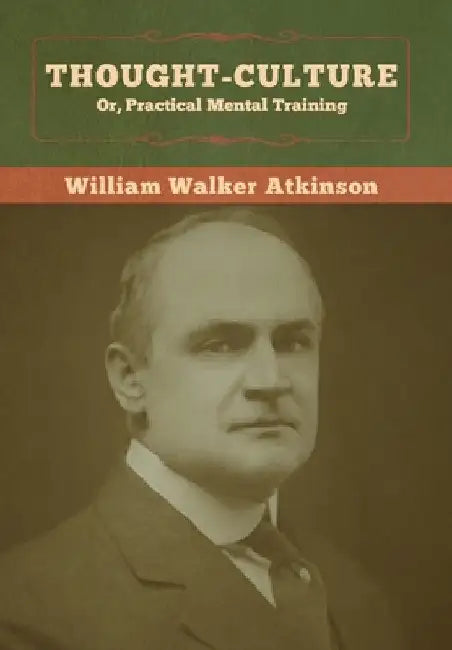 Thought-Culture; Or, Practical Mental Training by William Walker Atkinson