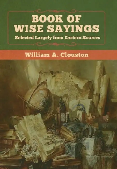 Book of Wise Sayings: Selected Largely from Eastern Sources by William A. Clouston