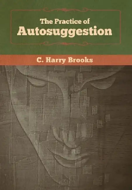 The Practice of Autosuggestion by C. Harry Brooks
