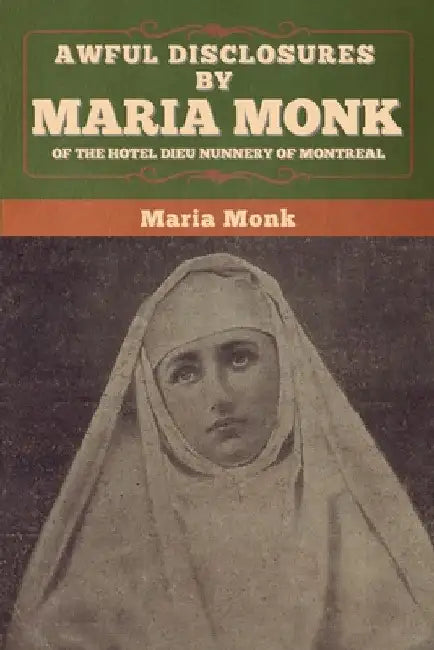 Awful Disclosures by Maria Monk of the Hotel Dieu Nunnery of Montreal by Maria Monk