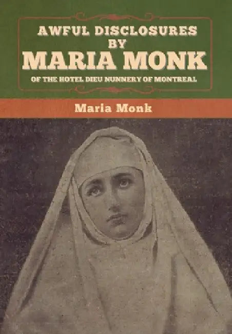 Awful Disclosures by Maria Monk of the Hotel Dieu Nunnery of Montreal by Maria Monk