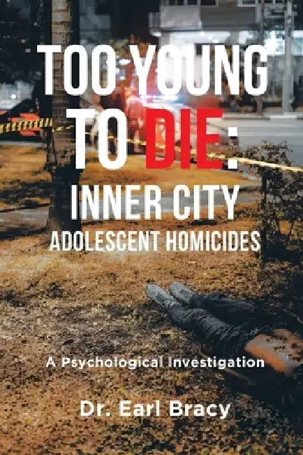 Too Young To Die: Inner City Adolescent Homicides: A Psychological Investigation by Earl Bracy