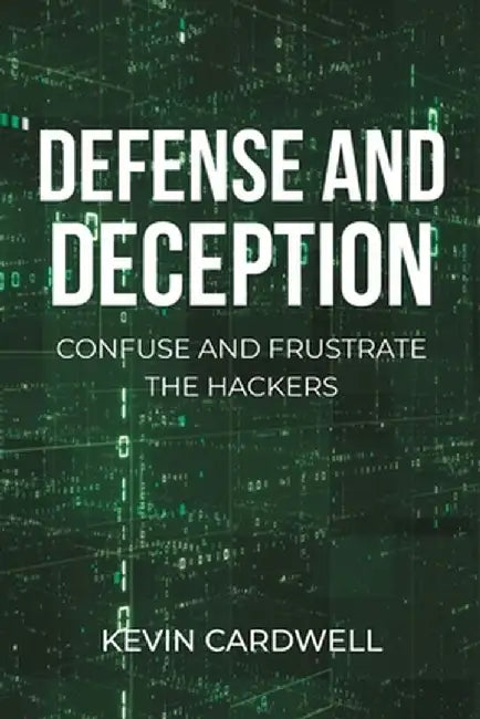 Defense and Deception: Confuse and Frustrate the Hackers by Kevin Cardwell