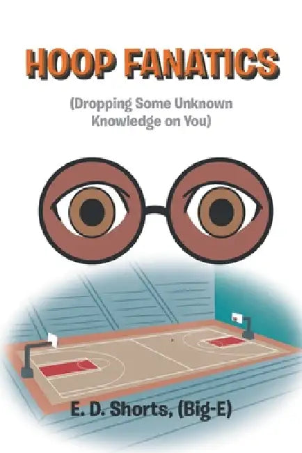 Hoop Fanatics: (Dropping Some Unknown Knowledge on You) by E. D. Shorts (Big-E)