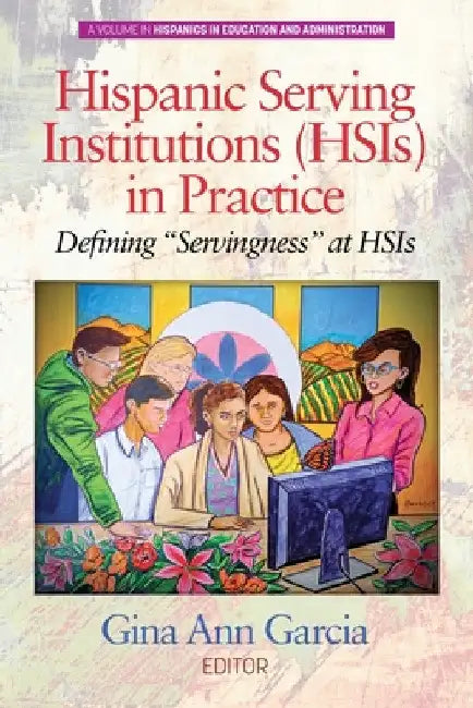 Hispanic Serving Institutions (Hsis) in Practice: Defining Servingness at Hsis by Gina Ann Garcia