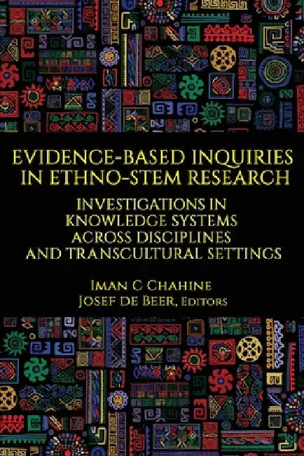 Evidence-Based Inquiries in Ethno-Stem Research: Investigations in Knowledge Systems Across Disciplines and Transcultural Settings by Iman C. Chahine