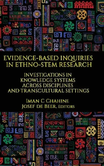 Evidence-Based Inquiries in Ethno-Stem Research: Investigations in Knowledge Systems Across Disciplines and Transcultural Settings by Iman C. Chahine