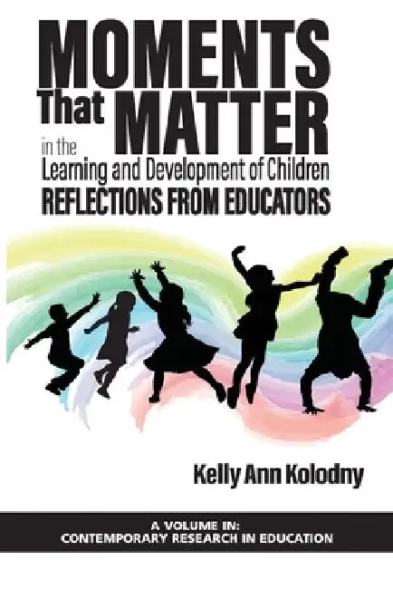 Moments That Matter in the Learning and Development of Children: Reflections from Educators by Kelly Ann Kolodny