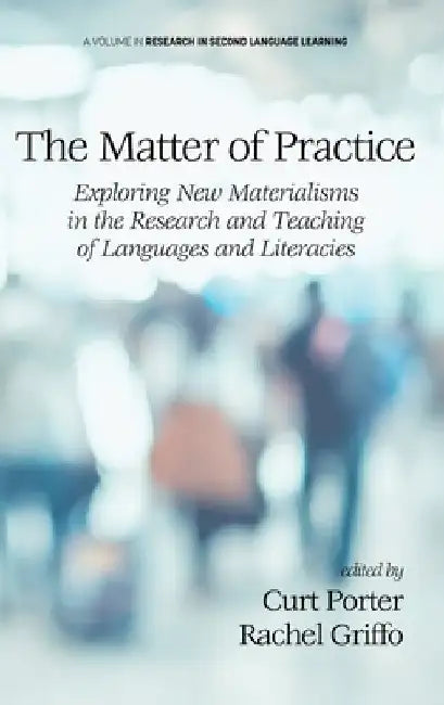 The Matter of Practice: Exploring New Materialisms in the Research and Teaching of Languages and Literacies by Curt Porter