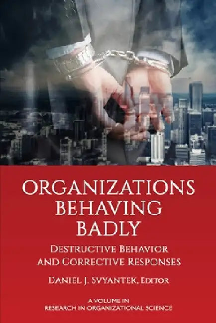 Organizations Behaving Badly: Destructive Behavior and Corrective Responses by Daniel J. Svyantek