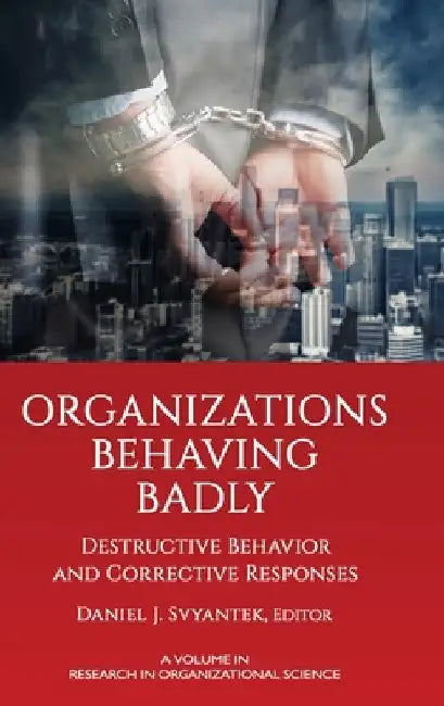 Organizations Behaving Badly: Destructive Behavior and Corrective Responses by Daniel J. Svyantek