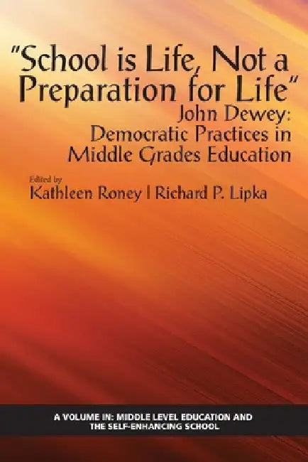 School Is Life, Not a Preparation for Life - John Dewey: Democratic Practices in Middle Grades Education by Kathleen Roney