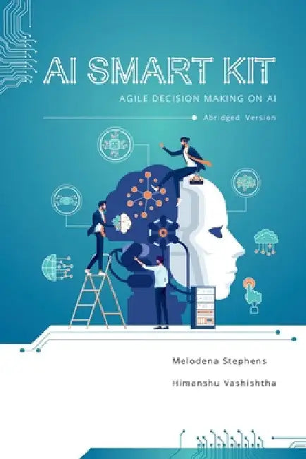AI Smart Kit: Agile Decision-Making on AI (Abridged Version) by Melodena Stephens