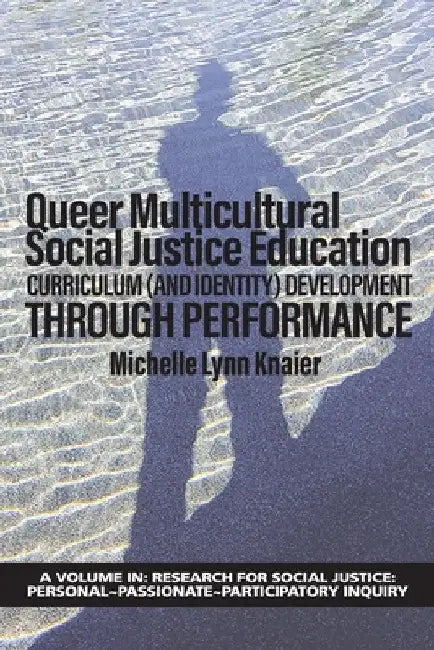 Queer Multicultural Social Justice Education: Curriculum (and Identity) Developmentthrough Performance by Michelle Lynn Knaier