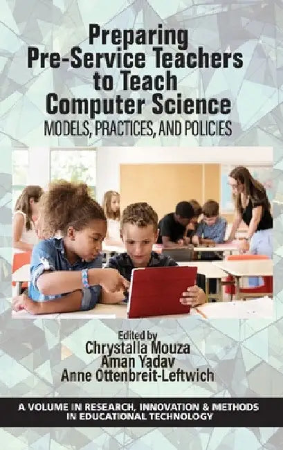 Preparing Pre-Service Teachers to Teach Computer Science: Models, Practices, and Policies by Chrystalla Mouza