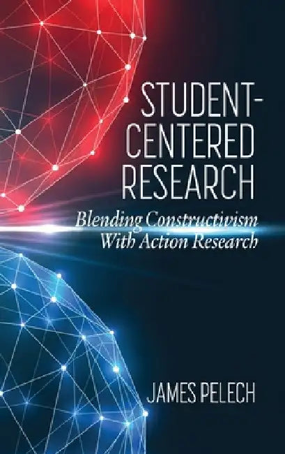 Student-Centered Research: Blending Constructivism with Action Research by James Pelech