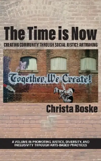 The Time is Now: Creating Community Through Social Justice Artmaking by Christa Boske