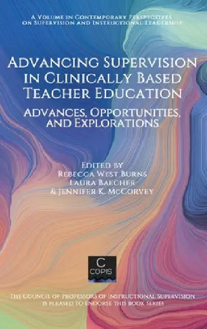 Advancing Supervision in Clinically Based Teacher Education: Advances, Opportunities, and Explorations by Rebecca West Burns