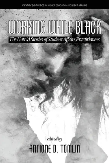 Working While Black: The Untold Stories of Student Affairs Practitioners by Antione D. Tomlin