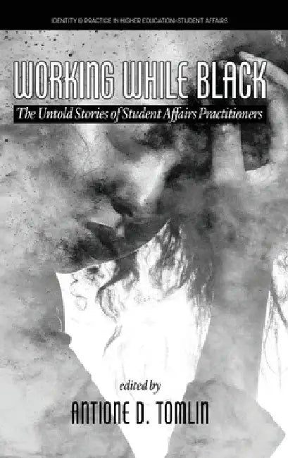 Working While Black: The Untold Stories of Student Affairs Practitioners by Antione D. Tomlin