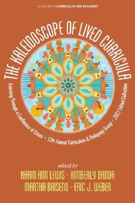 The Kaleidoscope of Lived Curricula: Learning Through a Confluence of Crises 13th Annual Curriculum & Pedagogy Group 2021 Edited Collection by Karin Ann Lewis