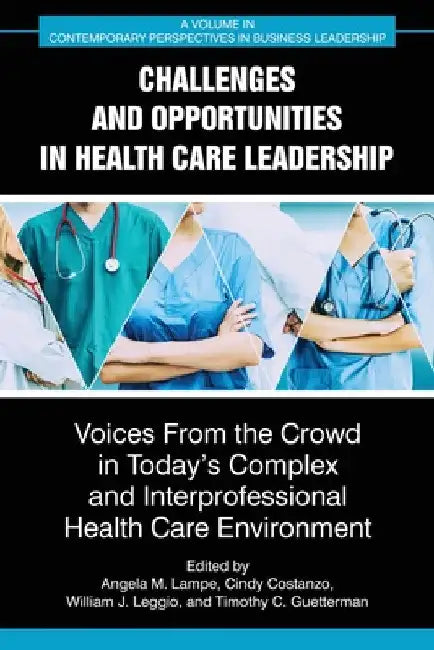 Challenges and Opportunities in Healthcare Leadership: Voices from the Crowd in Today's Complex and Interprofessional Healthcare Environment by Angela M. Lampe