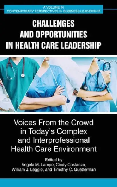 Challenges and Opportunities in Healthcare Leadership: Voices from the Crowd in Today's Complex and Interprofessional Healthcare Environment by Angela M. Lampe